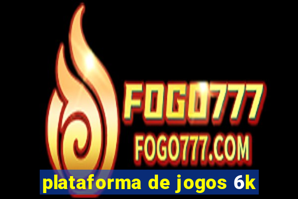 plataforma de jogos 6k